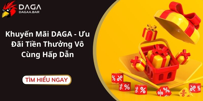 Khuyến Mãi DAGA - Ưu Đãi Tiền Thưởng Vô Cùng Hấp Dẫn