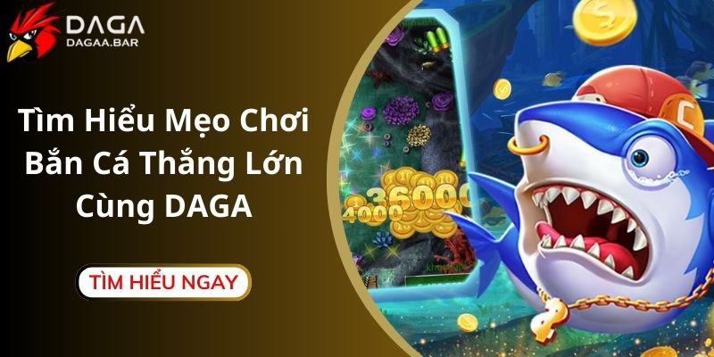 Tìm Hiểu Mẹo Chơi Bắn Cá Thắng Lớn Cùng DAGA