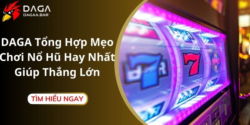 DAGA Tổng Hợp Mẹo Chơi Nổ Hũ Hay Nhất Giúp Thắng Lớn