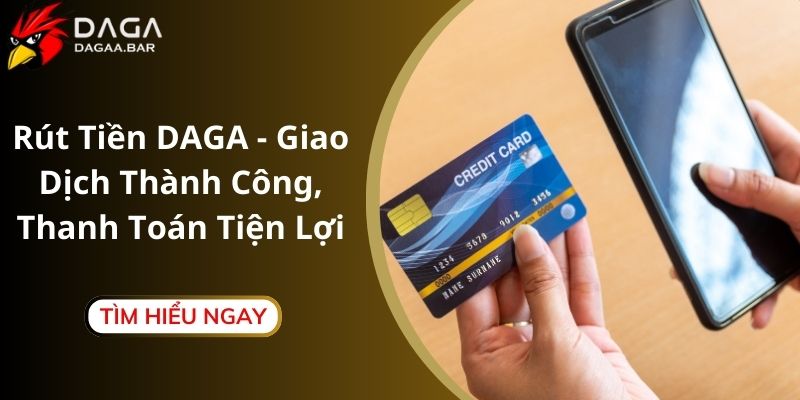 Rút Tiền DAGA - Giao Dịch Thành Công, Thanh Toán Tiện Lợi